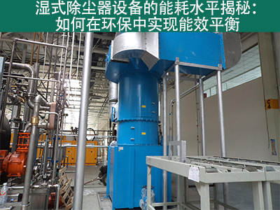 湿式除尘器能耗水平揭秘：如何在环保中实现能效平衡