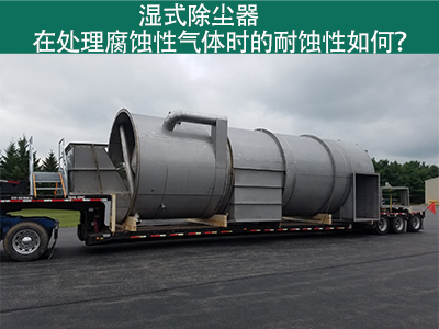 湿式除尘器在处理腐蚀性气体时的耐蚀性如何？