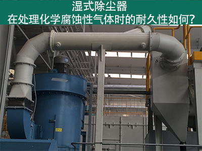 湿式除尘器耐久性分析：化学腐蚀性气体下的挑战与应对